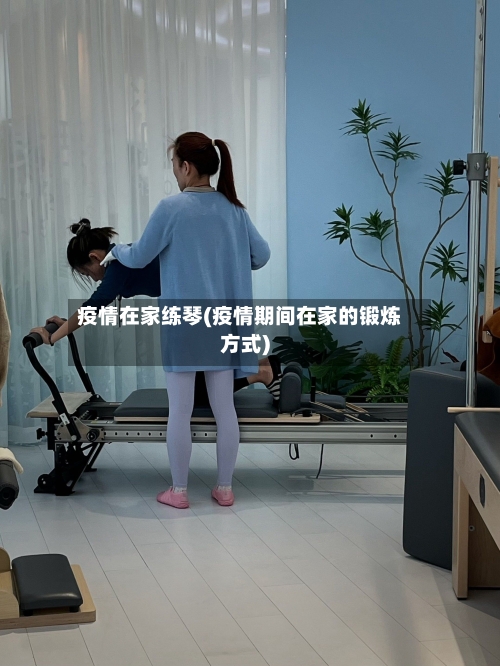 疫情在家练琴(疫情期间在家的锻炼方式)-第2张图片