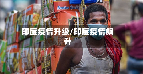 印度疫情升级/印度疫情飙升-第2张图片
