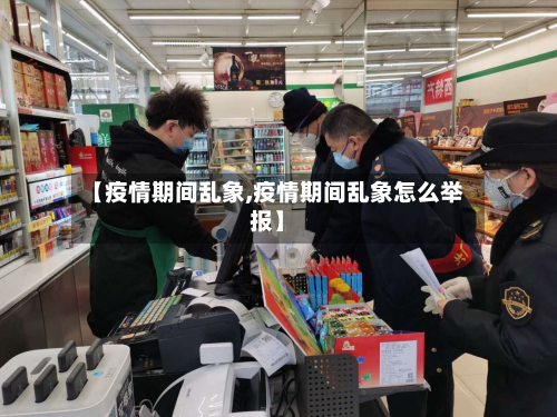 【疫情期间乱象,疫情期间乱象怎么举报】