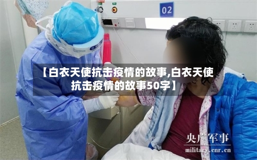 【白衣天使抗击疫情的故事,白衣天使抗击疫情的故事50字】-第3张图片