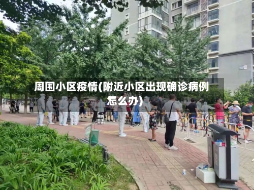 周围小区疫情(附近小区出现确诊病例怎么办)