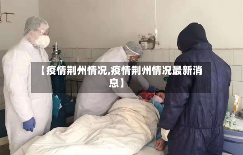 【疫情荆州情况,疫情荆州情况最新消息】-第3张图片