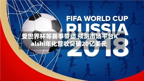 受世界杯等赛事带动 预测市场平台Kalshi年化营收突破20亿美元-第3张图片
