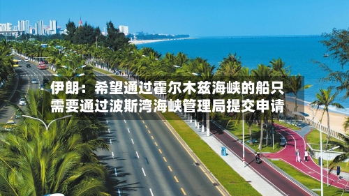伊朗：希望通过霍尔木兹海峡的船只需要通过波斯湾海峡管理局提交申请