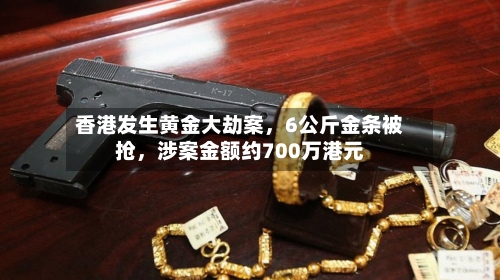 香港发生黄金大劫案	，6公斤金条被抢，涉案金额约700万港元-第2张图片