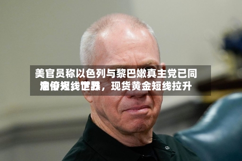 美官员称以色列与黎巴嫩真主党已同意停火，世界油价短线下跌，现货黄金短线拉升