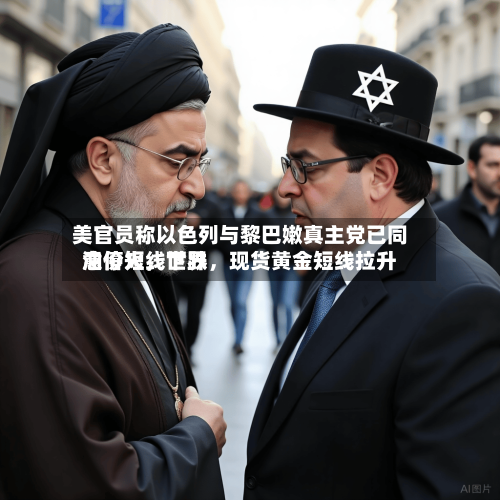 美官员称以色列与黎巴嫩真主党已同意停火，世界油价短线下跌，现货黄金短线拉升-第2张图片