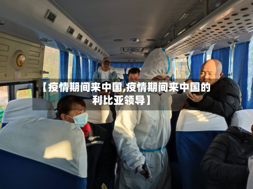【疫情期间来中国,疫情期间来中国的利比亚领导】-第2张图片