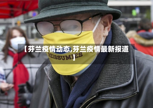 【芬兰疫情动态,芬兰疫情最新报道】