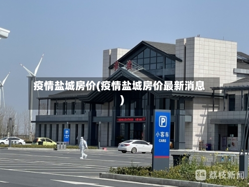 疫情盐城房价(疫情盐城房价最新消息)-第2张图片