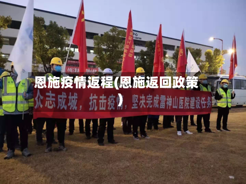 恩施疫情返程(恩施返回政策)