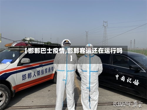 【邯郸巴士疫情,邯郸客运还在运行吗】-第2张图片