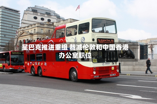 星巴克推进重组 裁减伦敦和中国香港办公室职位