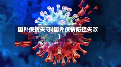 国外疫情失守(国外疫情防控失败)-第2张图片
