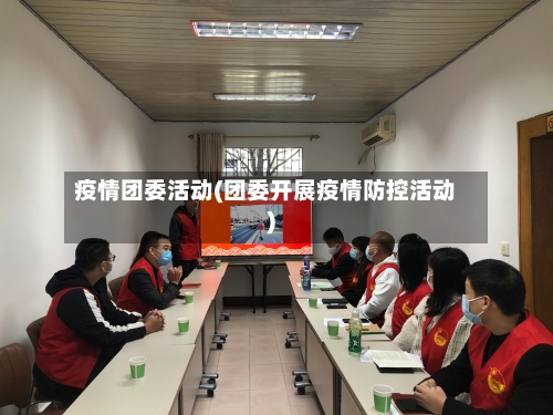 疫情团委活动(团委开展疫情防控活动)-第2张图片