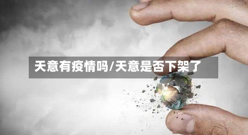 天意有疫情吗/天意是否下架了
