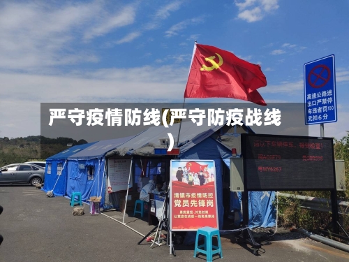 严守疫情防线(严守防疫战线)-第2张图片