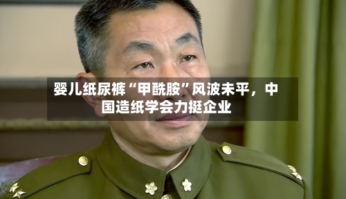婴儿纸尿裤“甲酰胺”风波未平，中国造纸学会力挺企业-第2张图片