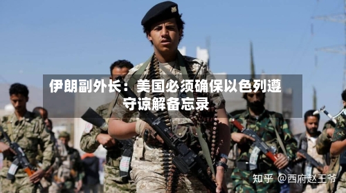 伊朗副外长：美国必须确保以色列遵守谅解备忘录-第2张图片