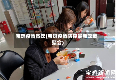 宝鸡疫情餐饮(宝鸡疫情防控最新政策聚会)