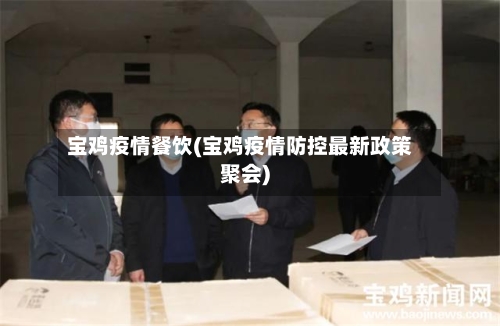 宝鸡疫情餐饮(宝鸡疫情防控最新政策聚会)-第2张图片