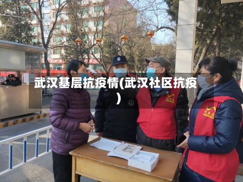 武汉基层抗疫情(武汉社区抗疫)