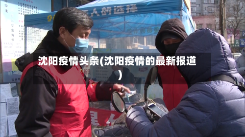 沈阳疫情头条(沈阳疫情的最新报道)