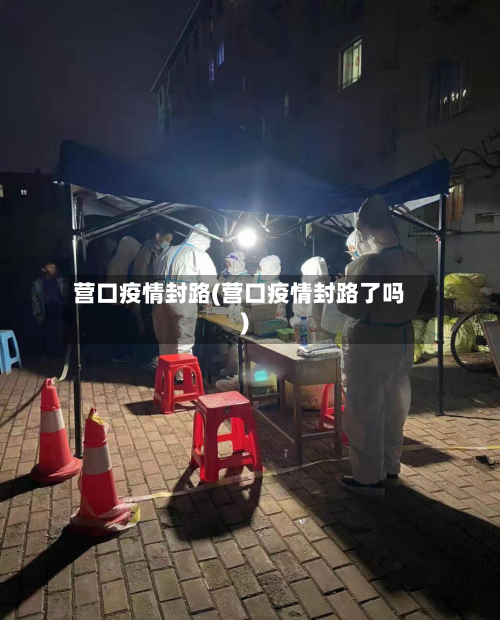 营口疫情封路(营口疫情封路了吗)-第2张图片