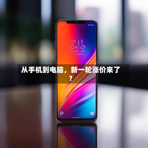从手机到电脑，新一轮涨价来了？