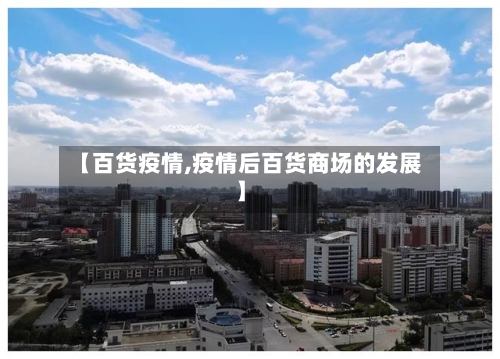 【百货疫情,疫情后百货商场的发展】