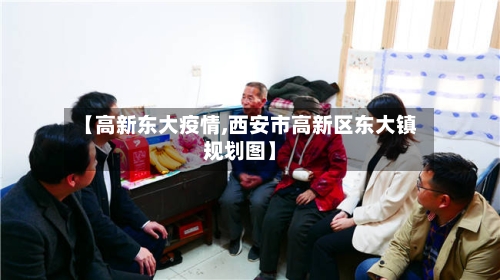 【高新东大疫情,西安市高新区东大镇规划图】