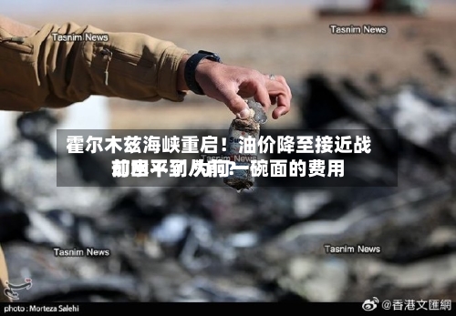 霍尔木兹海峡重启！油价降至接近战前水平了 为何一碗面的费用却回不到从前？-第3张图片