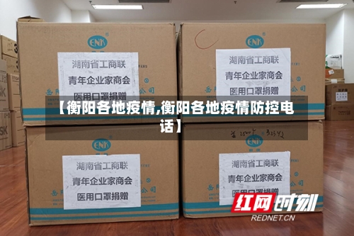 【衡阳各地疫情,衡阳各地疫情防控电话】