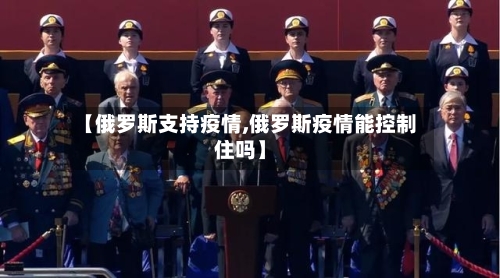 【俄罗斯支持疫情,俄罗斯疫情能控制住吗】