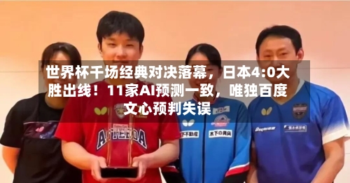 世界杯千场经典对决落幕	，日本4:0大胜出线！11家AI预测一致，唯独百度文心预判失误-第2张图片
