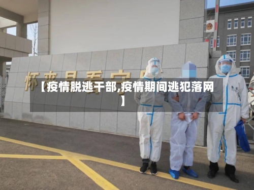 【疫情脱逃干部,疫情期间逃犯落网】