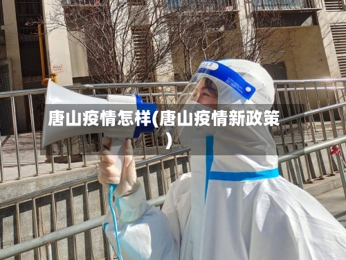 唐山疫情怎样(唐山疫情新政策)