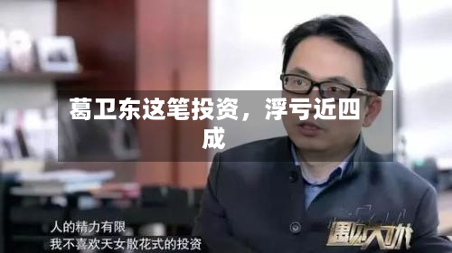 葛卫东这笔投资	，浮亏近四成-第2张图片
