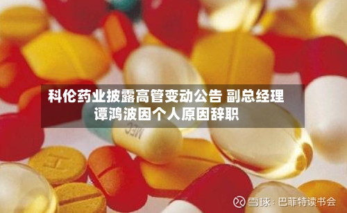 科伦药业披露高管变动公告 副总经理谭鸿波因个人原因辞职