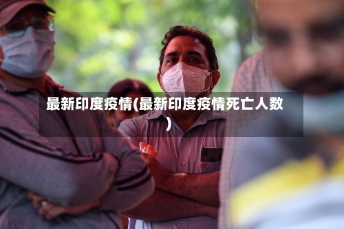 最新印度疫情(最新印度疫情死亡人数)-第2张图片