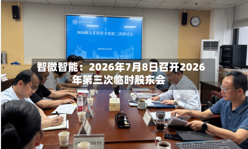 智微智能：2026年7月8日召开2026年第三次临时股东会