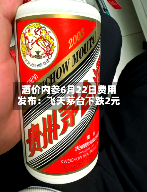 酒价内参6月22日费用发布：飞天茅台下跌2元-第2张图片