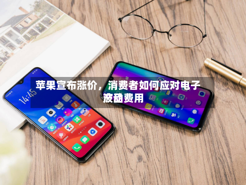 苹果宣布涨价，消费者如何应对电子产品费用波动