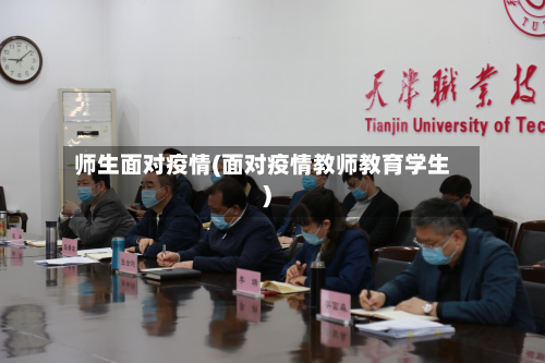 师生面对疫情(面对疫情教师教育学生)