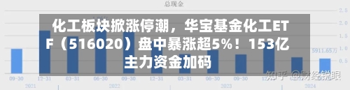 化工板块掀涨停潮	，华宝基金化工ETF（516020）盘中暴涨超5%！153亿主力资金加码-第2张图片