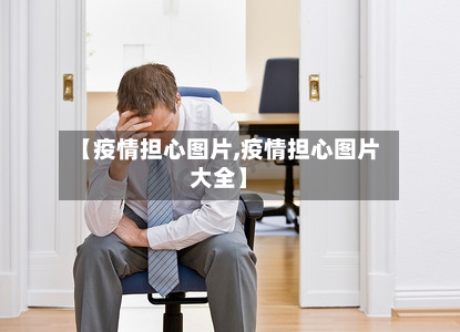 【疫情担心图片,疫情担心图片大全】
