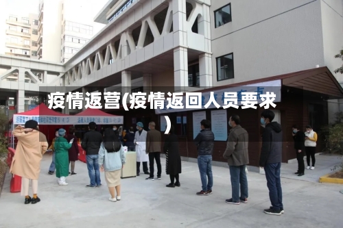 疫情返营(疫情返回人员要求)-第3张图片