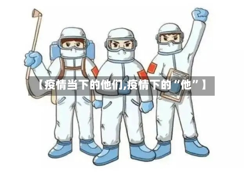 【疫情当下的他们,疫情下的“他	”】-第2张图片