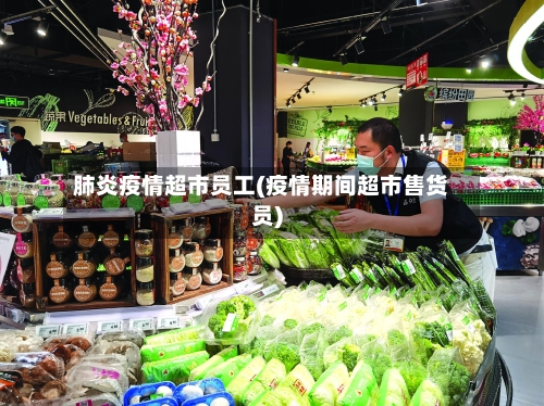 肺炎疫情超市员工(疫情期间超市售货员)