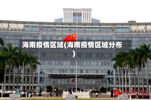 海南疫情区域(海南疫情区域分布)-第3张图片